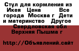 Стул для кормления из Икея › Цена ­ 800 - Все города, Москва г. Дети и материнство » Другое   . Свердловская обл.,Верхняя Пышма г.